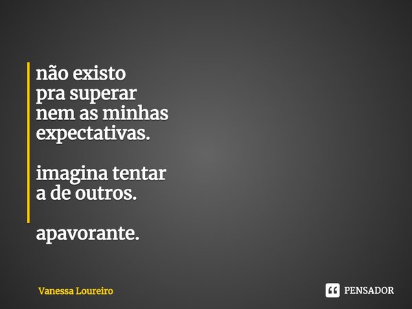 ⁠não existo
pra superar
nem as minhas
expectativas. imagina tentar
a de outros. apavorante.... Frase de Vanessa Loureiro.