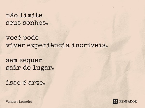 ⁠não limite
seus sonhos. você pode
viver experiência incríveis. sem sequer
sair do lugar. isso é arte.... Frase de Vanessa Loureiro.