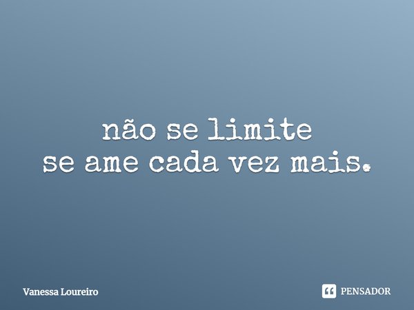 ⁠não se limite
se ame cada vez mais.... Frase de Vanessa Loureiro.