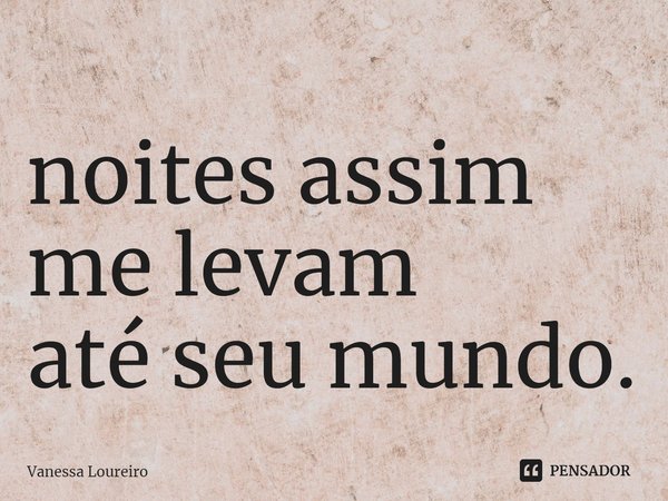 ⁠noites assim me levam até seu mundo.... Frase de Vanessa Loureiro.