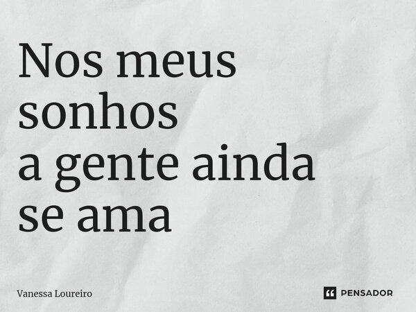 Nos meus sonhos a gente ainda se ama⁠... Frase de Vanessa Loureiro.