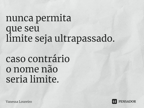 ⁠nunca permita que seu limite seja ultrapassado. caso contrário o nome não seria limite.... Frase de Vanessa Loureiro.