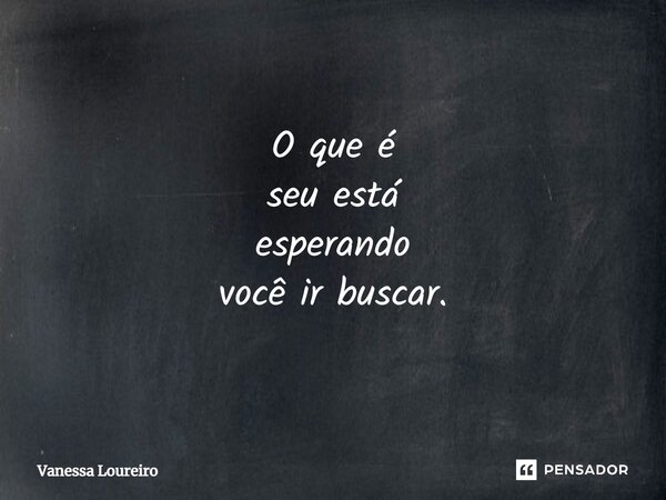 ⁠O que é seu está esperando você ir buscar.... Frase de Vanessa Loureiro.