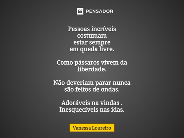 ⁠Pessoas incríveis costumam estar sempre em queda livre. Como pássaros vivem da liberdade. Não deveriam parar nunca são feitos de ondas. Adoráveis na vindas . I... Frase de Vanessa Loureiro.