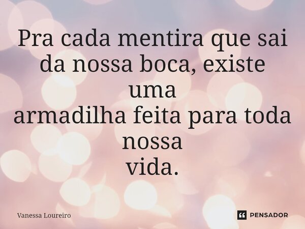 ⁠Pra cada mentira que sai da nossa boca, existe uma armadilha feita para toda nossa vida.... Frase de Vanessa Loureiro.