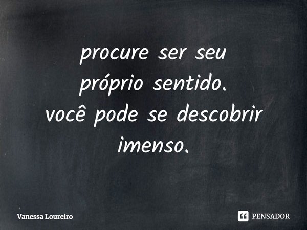 ⁠procure ser seu
próprio sentido.
você pode se descobrir imenso.... Frase de Vanessa Loureiro.