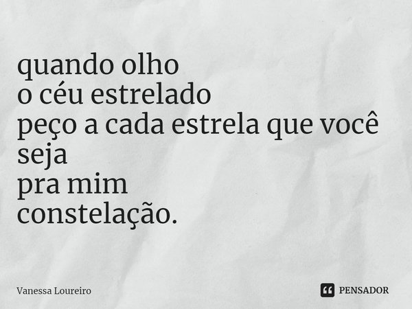 ⁠quando olho
o céu estrelado
peço a cada estrela que você seja
pra mim
constelação.... Frase de Vanessa Loureiro.