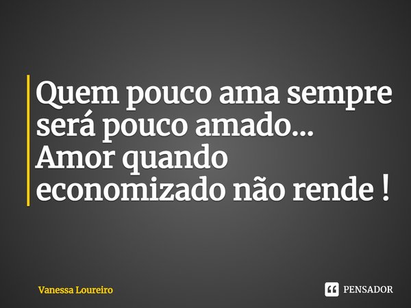 ⁠Quem pouco ama sempre será pouco amado...
Amor quando economizado não rende !... Frase de Vanessa Loureiro.