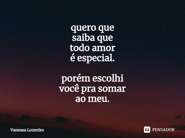 ⁠quero que
saiba que
todo amor
é especial. porém escolhi
você pra somar
ao meu.... Frase de Vanessa Loureiro.