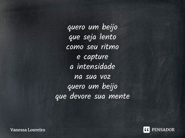 ⁠quero um beijo que seja lento como seu ritmo e capture a intensidade na sua voz quero um beijo que devore sua mente... Frase de Vanessa Loureiro.