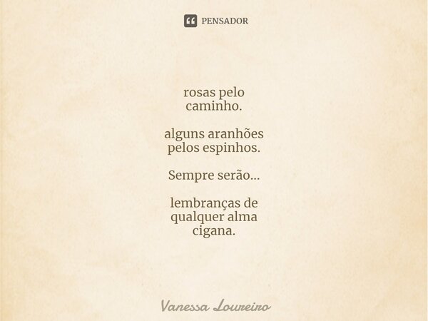 ⁠rosas pelo caminho. alguns aranhões pelos espinhos. Sempre serão... lembranças de qualquer alma cigana.... Frase de Vanessa Loureiro.