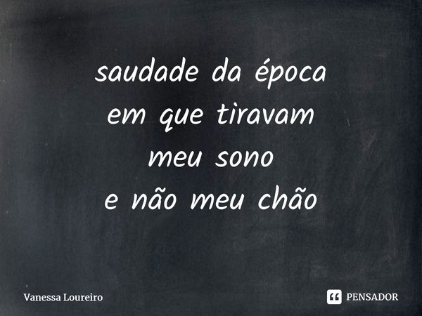⁠saudade da época em que tiravam meu sono e não meu chão... Frase de Vanessa Loureiro.