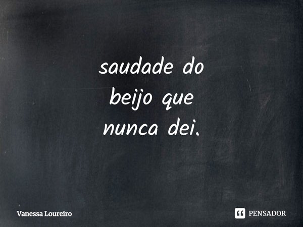 ⁠saudade do
beijo que
nunca dei.... Frase de Vanessa Loureiro.