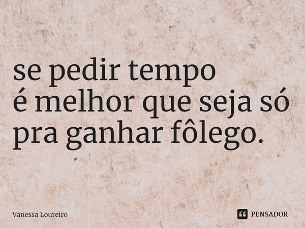 ⁠se pedir tempo
é melhor que seja só pra ganhar fôlego.... Frase de Vanessa Loureiro.
