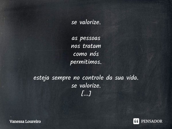 ⁠se valorize. as pessoas nos tratam como nós permitimos. esteja sempre no controle da sua vida. se valorize. as pessoas nos tratam como nós permitimos. esteja s... Frase de Vanessa Loureiro.