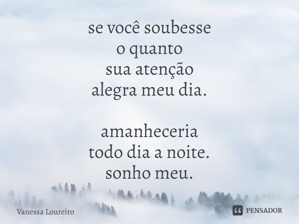 ⁠se você soubesse
o quanto
sua atenção
alegra meu dia.
amanheceria
todo dia a noite.
sonho meu.... Frase de Vanessa Loureiro.
