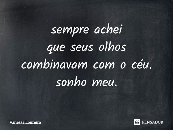 ⁠sempre achei
que seus olhos
combinavam com o céu.
sonho meu.... Frase de Vanessa Loureiro.