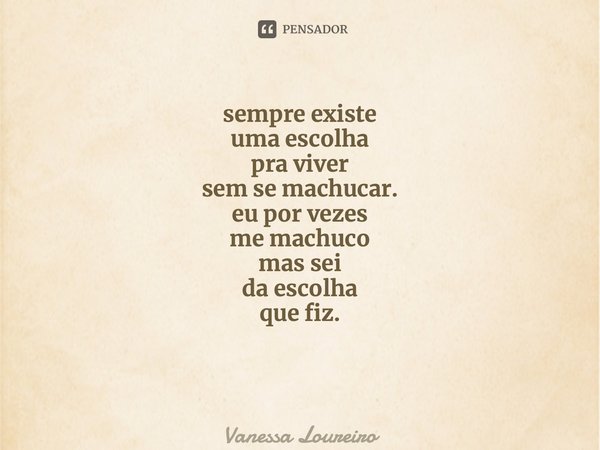 ⁠sempre existe uma escolha pra viver sem se machucar. eu por vezes me machuco mas sei da escolha que fiz.... Frase de Vanessa Loureiro.