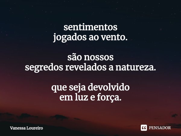 ⁠sentimentos
jogados ao vento. são nossos
segredos revelados a natureza. que seja devolvido
em luz e força.... Frase de Vanessa Loureiro.