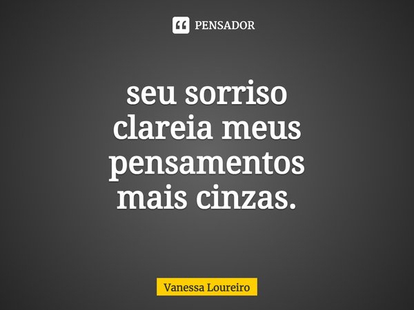 ⁠seu sorriso clareia meus pensamentos mais cinzas.... Frase de Vanessa Loureiro.