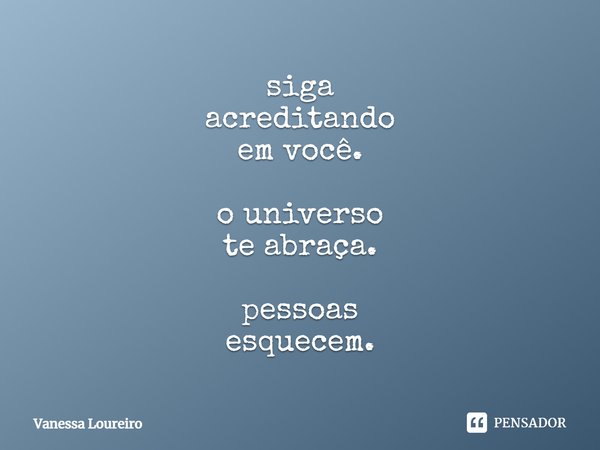 ⁠siga acreditando em você. o universo te abraça. pessoas esquecem.... Frase de Vanessa Loureiro.
