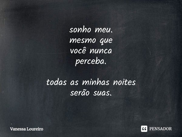 ⁠sonho meu.
mesmo que
você nunca
perceba. todas as minhas noites
serão suas.... Frase de Vanessa Loureiro.