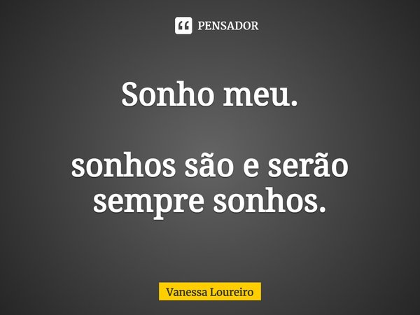 ⁠Sonho meu. sonhos são e serão sempre sonhos.... Frase de Vanessa Loureiro.
