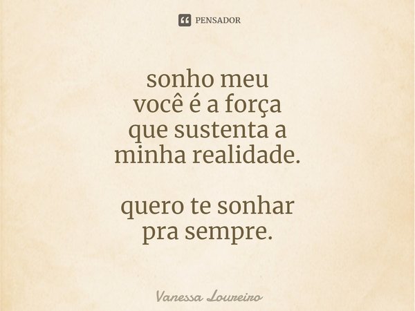 ⁠sonho meu
você é a força
que sustenta a
minha realidade. quero te sonhar
pra sempre.... Frase de Vanessa Loureiro.