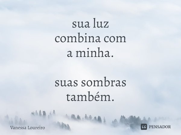 ⁠sua luz
combina com
a minha. suas sombras
também.... Frase de Vanessa Loureiro.