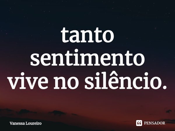 ⁠tanto sentimento
vive no silêncio.... Frase de Vanessa Loureiro.