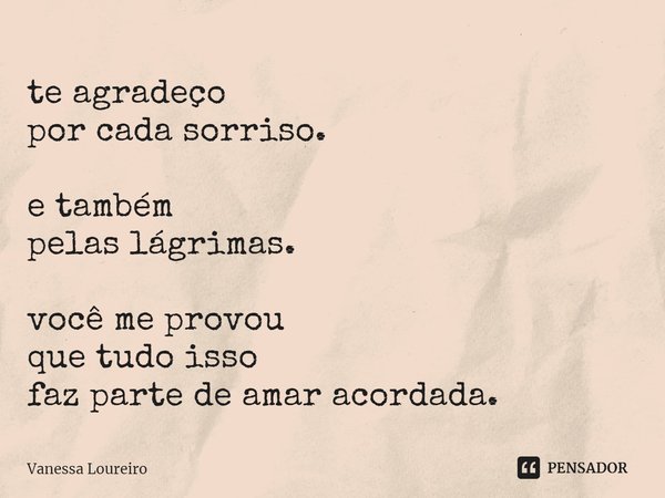 ⁠te agradeço
por cada sorriso. e também
pelas lágrimas. você me provou
que tudo isso
faz parte de amar acordada.... Frase de Vanessa Loureiro.