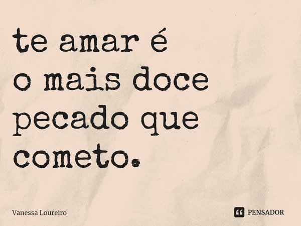 ⁠te amar é
o mais doce
pecado que cometo.... Frase de Vanessa Loureiro.