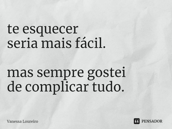 ⁠te esquecer
seria mais fácil. mas sempre gostei
de complicar tudo.... Frase de Vanessa Loureiro.