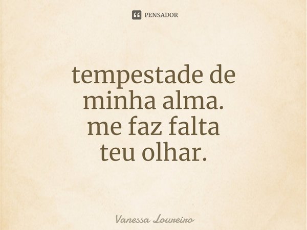 ⁠tempestade de
minha alma.
me faz falta
teu olhar.... Frase de Vanessa Loureiro.