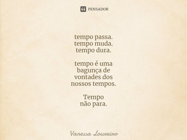 ⁠tempo passa.
tempo muda.
tempo dura. tempo é uma
bagunça de
vontades dos
nossos tempos. Tempo
não para.... Frase de Vanessa Loureiro.