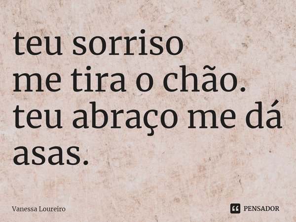 ⁠teu sorriso
me tira o chão.
teu abraço me dá asas.... Frase de Vanessa Loureiro.