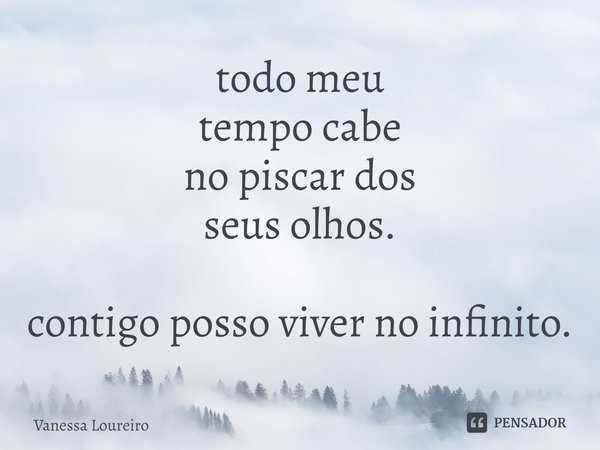 ⁠todo meu
tempo cabe
no piscar dos
seus olhos. contigo posso viver no infinito.... Frase de Vanessa Loureiro.