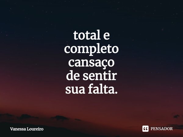 ⁠total e
completo
cansaço
de sentir
sua falta.... Frase de Vanessa Loureiro.