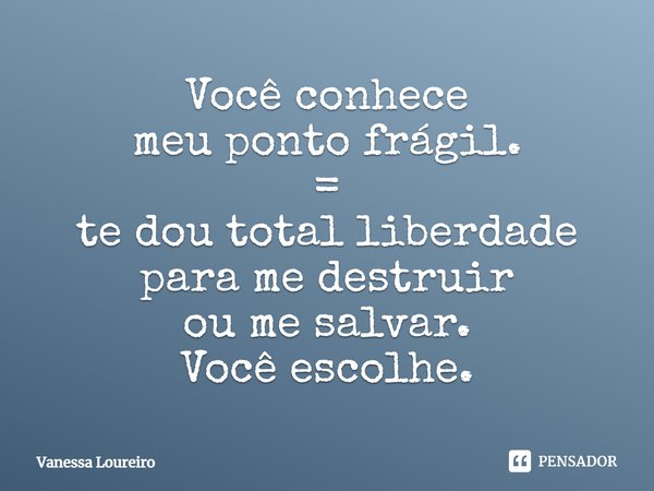 ⁠Você conhece
meu ponto frágil.
=
te dou total liberdade
para me destruir
ou me salvar.
Você escolhe.... Frase de Vanessa Loureiro.