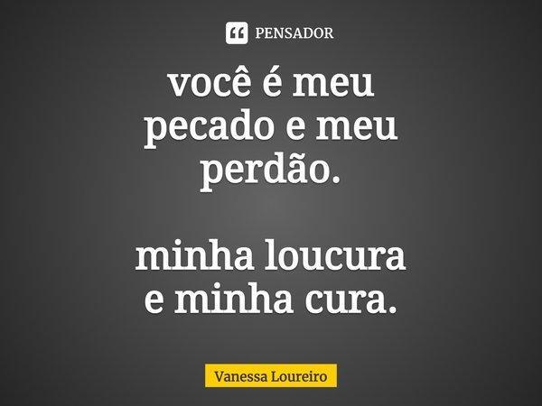 ⁠você é meu
pecado e meu
perdão. minha loucura
e minha cura.... Frase de Vanessa Loureiro.