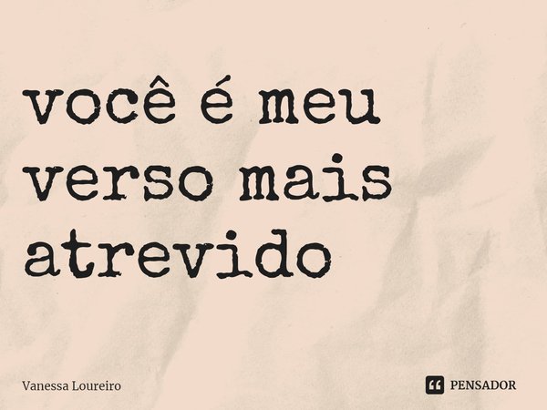 ⁠você é meu
verso mais
atrevido... Frase de Vanessa Loureiro.