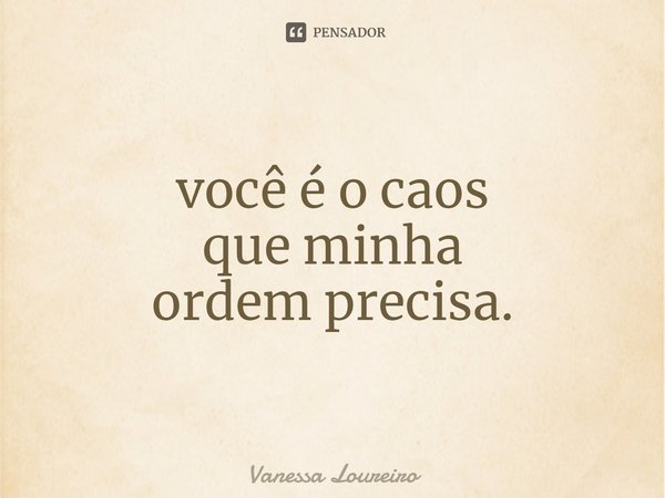 ⁠você é o caos
que minha
ordem precisa.... Frase de Vanessa Loureiro.