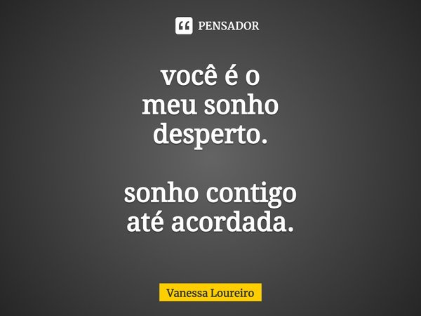 ⁠você é o
meu sonho
desperto. sonho contigo
até acordada.... Frase de Vanessa Loureiro.