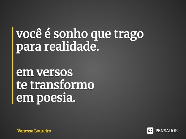 ⁠você é sonho que trago para realidade. em versos te transformo em poesia.... Frase de Vanessa Loureiro.
