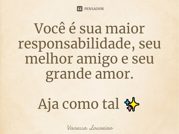 ⁠Você é sua maior responsabilidade, seu melhor amigo e seu grande amor.
Aja como tal ✨... Frase de Vanessa Loureiro.