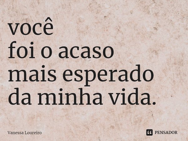 ⁠você
foi o acaso
mais esperado
da minha vida.... Frase de Vanessa Loureiro.