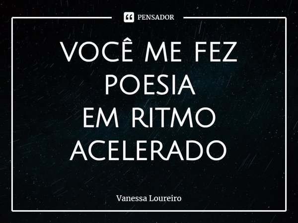 ⁠você me fez poesia
em ritmo acelerado... Frase de Vanessa Loureiro.