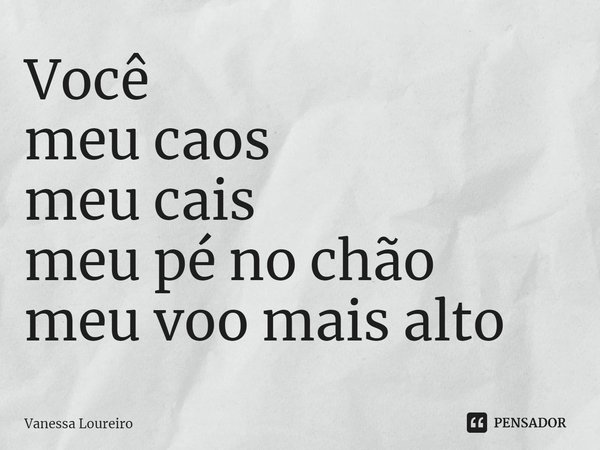 ⁠Você
meu caos
meu cais
meu pé no chão
meu voo mais alto... Frase de Vanessa Loureiro.