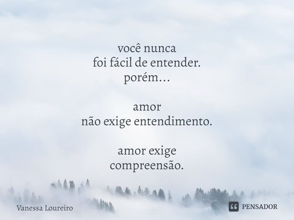 ⁠você nunca
foi fácil de entender.
porém... amor
não exige entendimento. amor exige
compreensão.... Frase de Vanessa Loureiro.