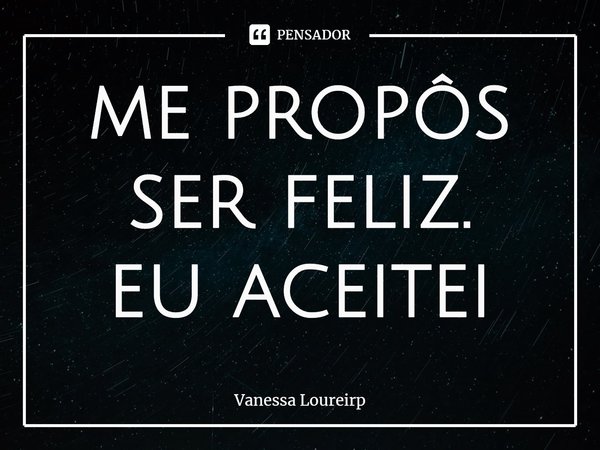 ⁠me propôs
ser feliz.
eu aceitei... Frase de Vanessa Loureirp.